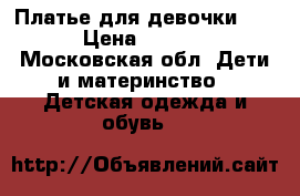 Платье для девочки ..  › Цена ­ 1 500 - Московская обл. Дети и материнство » Детская одежда и обувь   